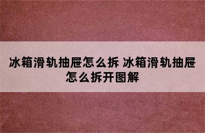 冰箱滑轨抽屉怎么拆 冰箱滑轨抽屉怎么拆开图解